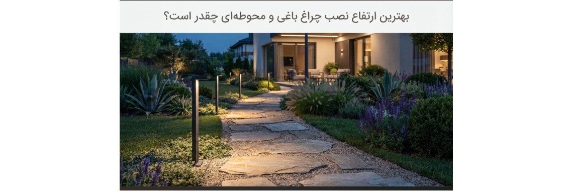 بهترین ارتفاع نصب چراغ باغی و چراغ محوطه‌ای چقدر است؟ راهنمای کامل نورپردازی فضای باز